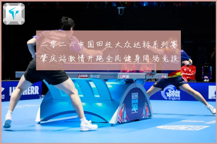 二零二六中国田径大众达标系列赛肇庆站激情开跑全民健身同场竞技成长观察：最新赛事动态与深度分析