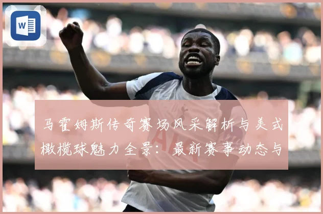 马霍姆斯传奇赛场风采解析与美式橄榄球魅力全景：最新赛事动态与深度分析