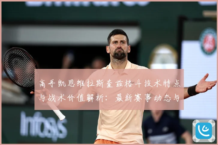 高手凯恩维拉斯奎兹格斗技术特点与战术价值解析：最新赛事动态与深度分析
