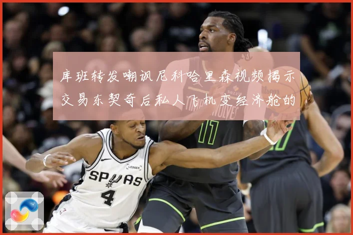 库班转发嘲讽尼科哈里森视频揭示交易东契奇后私人飞机变经济舱的赛场复盘：最新赛事动态与深度分析