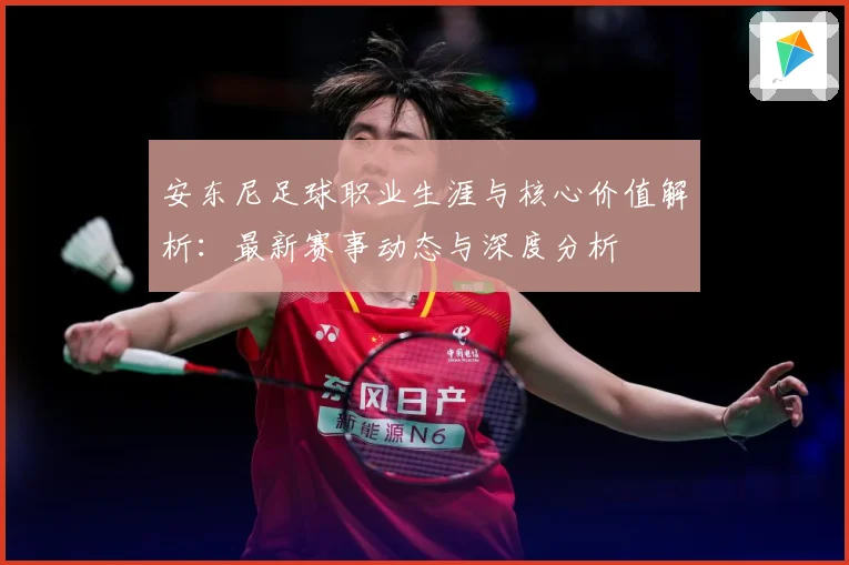 安东尼足球职业生涯与核心价值解析：最新赛事动态与深度分析