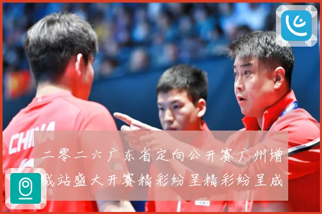 二零二六广东省定向公开赛广州增城站盛大开赛精彩纷呈精彩纷呈成长观察：最新赛事动态与深度分析