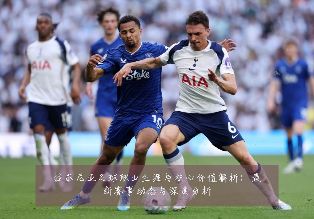 拉菲尼亚足球职业生涯与核心价值解析：最新赛事动态与深度分析