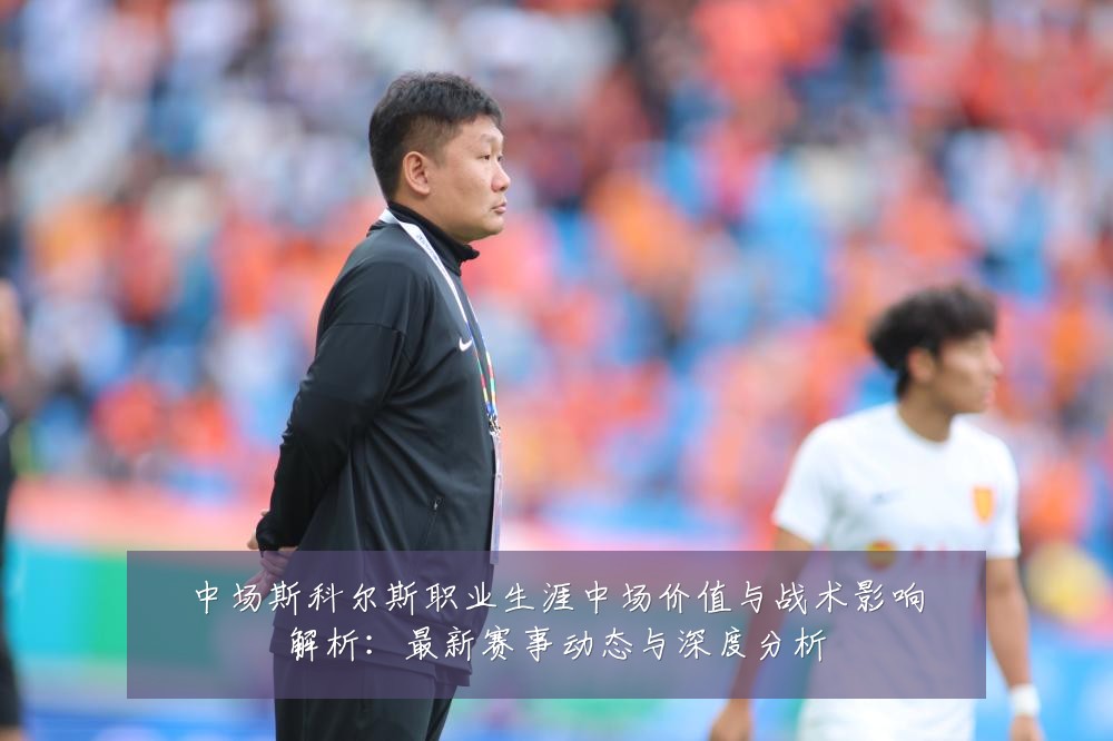 中场斯科尔斯职业生涯中场价值与战术影响解析:最新赛事动态与深度分析