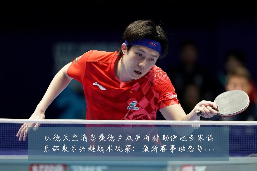以德天空消息桑德兰放弃海特勒伊达多家俱乐部表示兴趣战术观察：最新赛事动态与深度分析